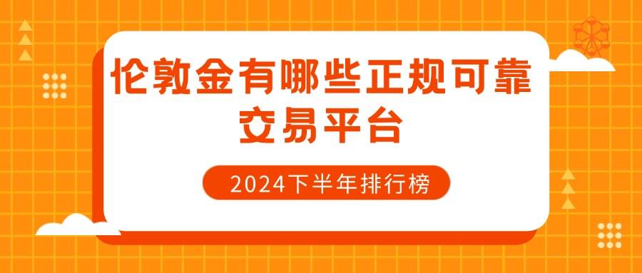 伦敦金有哪些正规可靠交易平台 2024下半年排行榜