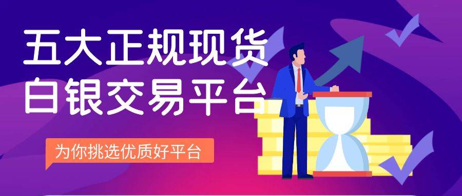 白银投资平台选择标准：这五个国内正规现货白银交易平台可做参考
