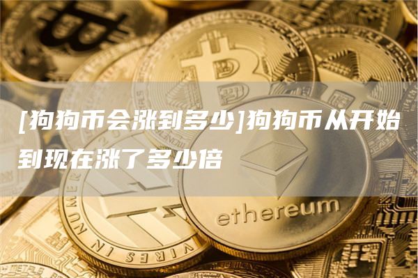 狗狗币有可能涨到2块吗(狗狗币有可能涨到2块吗为什么)