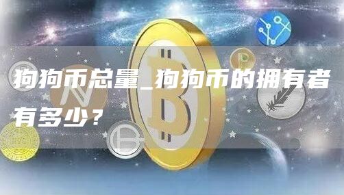 狗狗币上限(狗狗币上限被取消,还有) 狗狗币上限(狗狗币上限被取消,还有)