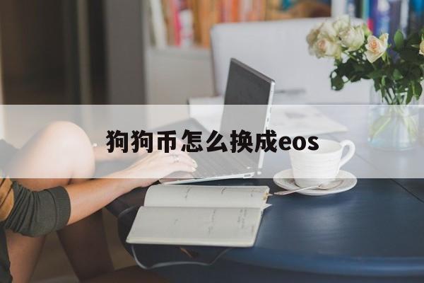 狗狗币怎么换成eos(狗狗币如何转成usdt) 狗狗币怎么换成eos(狗狗币如何转成usdt)